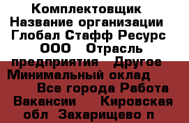 Комплектовщик › Название организации ­ Глобал Стафф Ресурс, ООО › Отрасль предприятия ­ Другое › Минимальный оклад ­ 25 000 - Все города Работа » Вакансии   . Кировская обл.,Захарищево п.